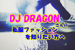 DJ DRAGONの私服ファッションコーデや愛用ブランドを知りたい方はコチラ